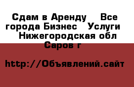 Сдам в Аренду  - Все города Бизнес » Услуги   . Нижегородская обл.,Саров г.